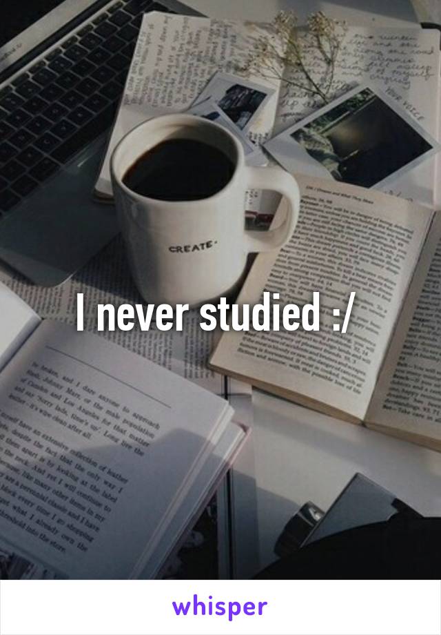 I never studied :/ 