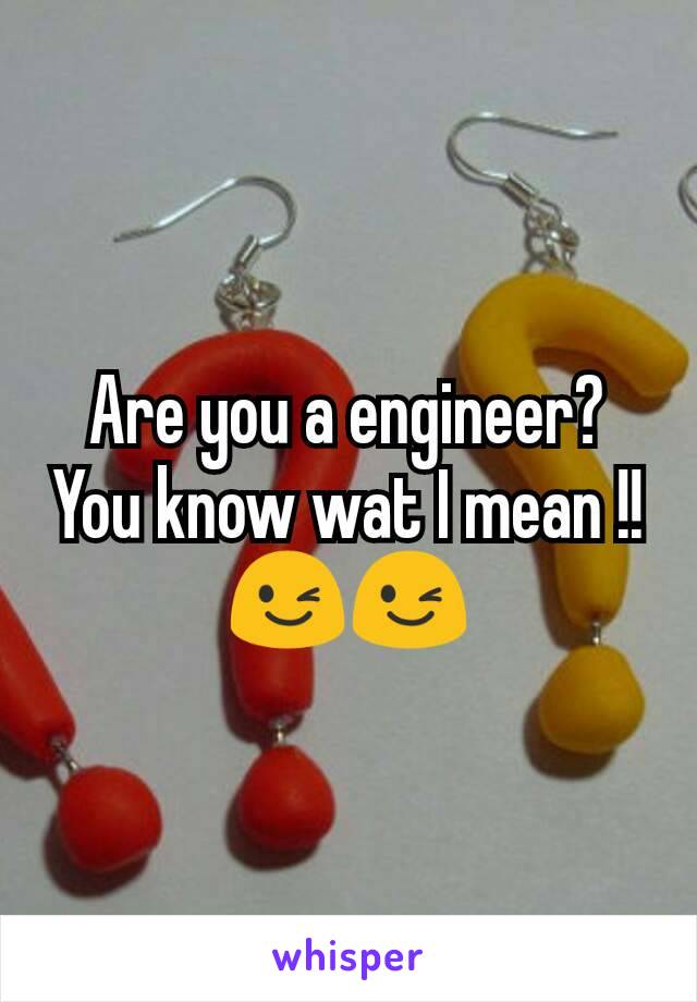 Are you a engineer?
You know wat I mean !!😉😉