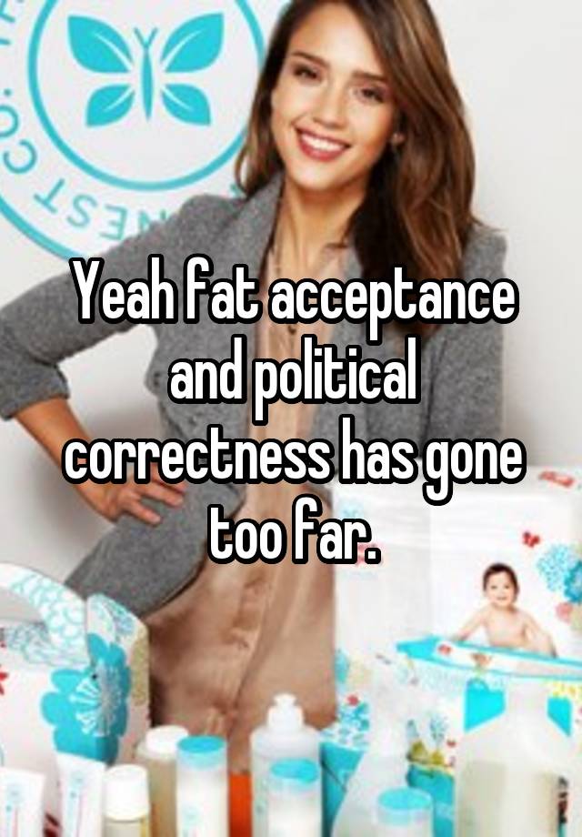 Yeah Fat Acceptance And Political Correctness Has Gone Too Far 