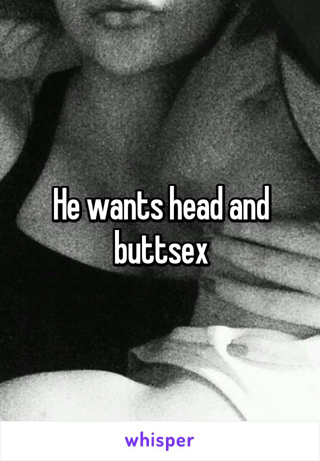 He wants head and buttsex