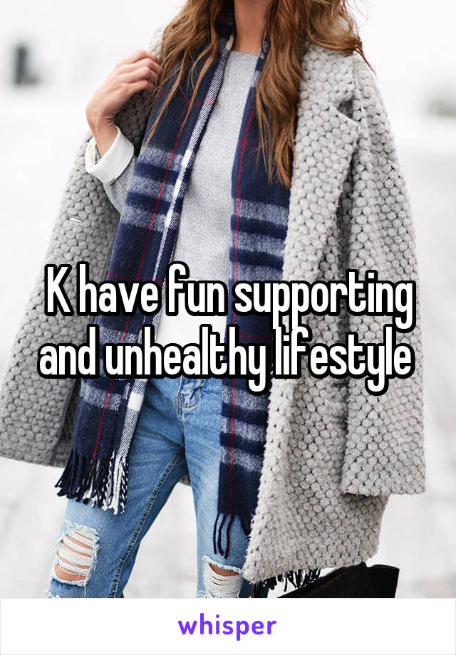 K have fun supporting and unhealthy lifestyle 