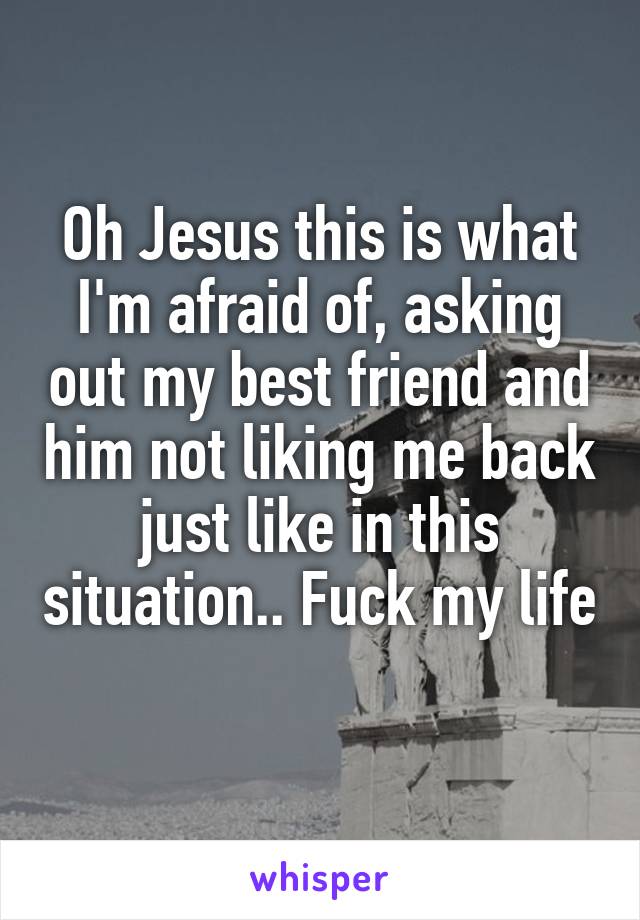 Oh Jesus this is what I'm afraid of, asking out my best friend and him not liking me back just like in this situation.. Fuck my life 