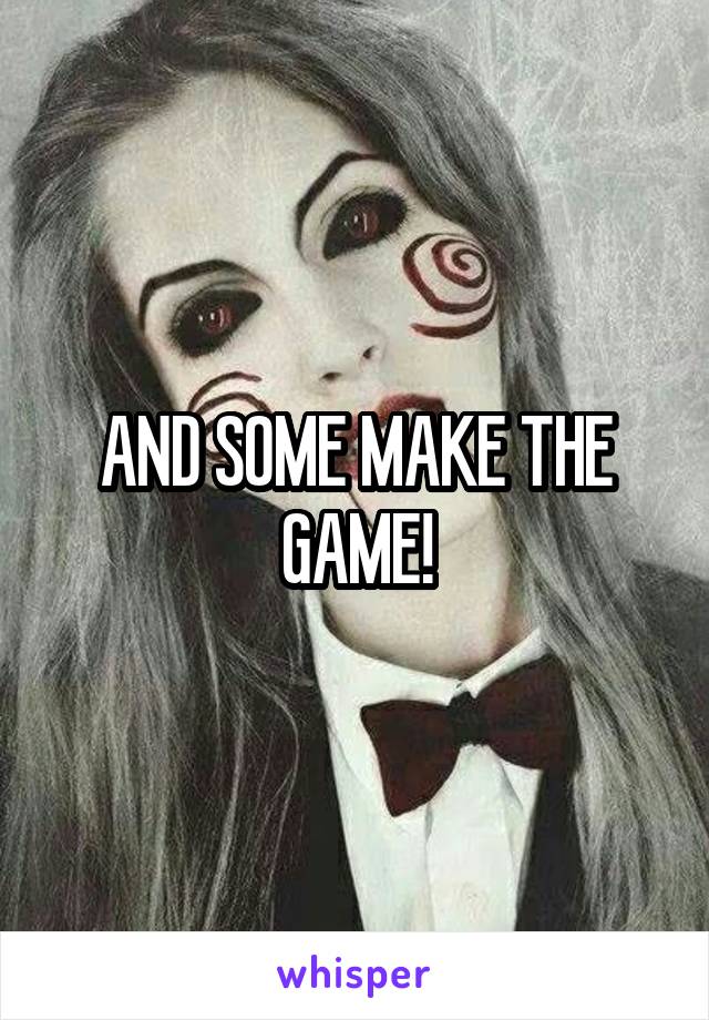 AND SOME MAKE THE GAME!