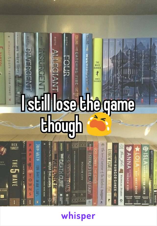 I still lose the game though 😭 