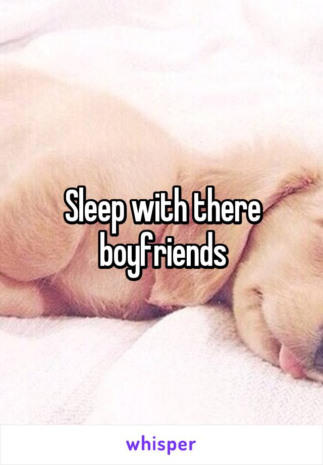 Sleep with there boyfriends