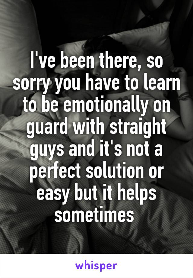 I've been there, so sorry you have to learn to be emotionally on guard with straight guys and it's not a perfect solution or easy but it helps sometimes 