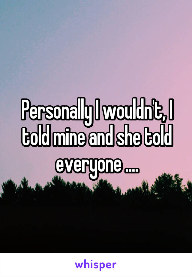 Personally I wouldn't, I told mine and she told everyone ....