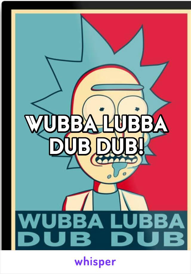 WUBBA LUBBA DUB DUB!