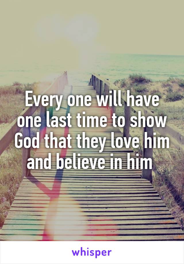 Every one will have one last time to show God that they love him and believe in him 