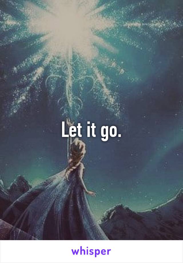 Let it go.