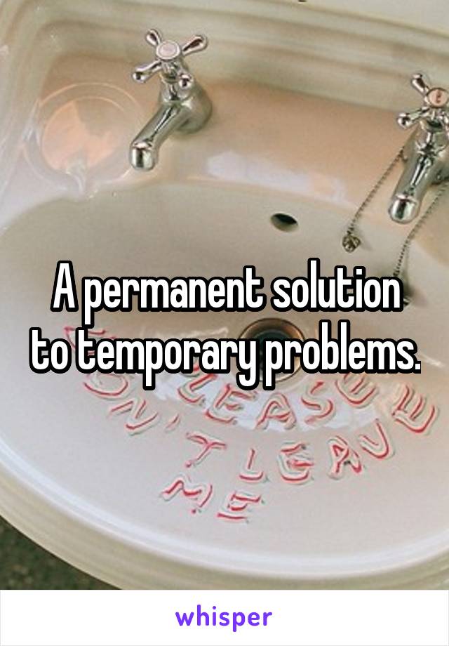 A permanent solution to temporary problems.