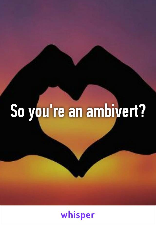 So you're an ambivert?