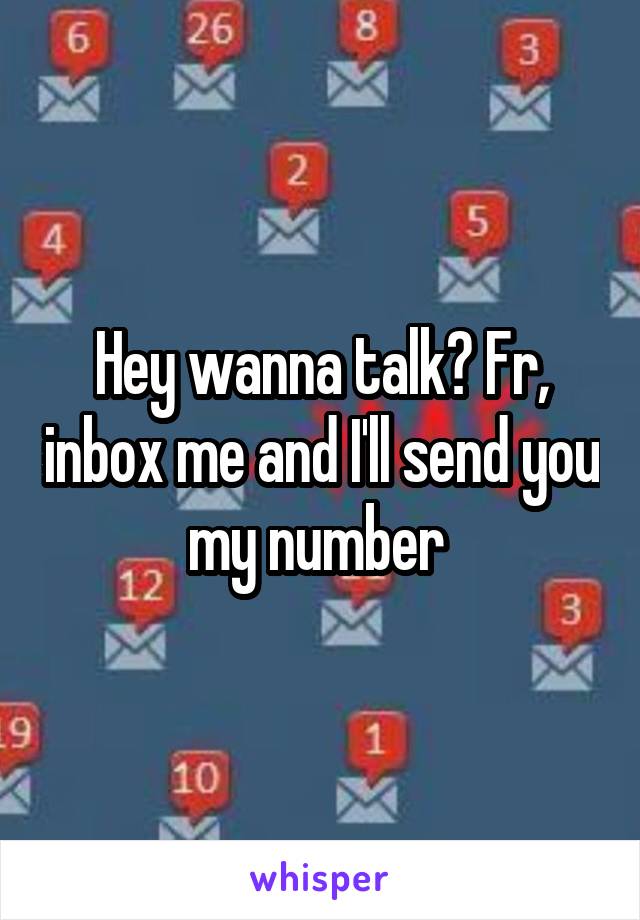 Hey wanna talk? Fr, inbox me and I'll send you my number 