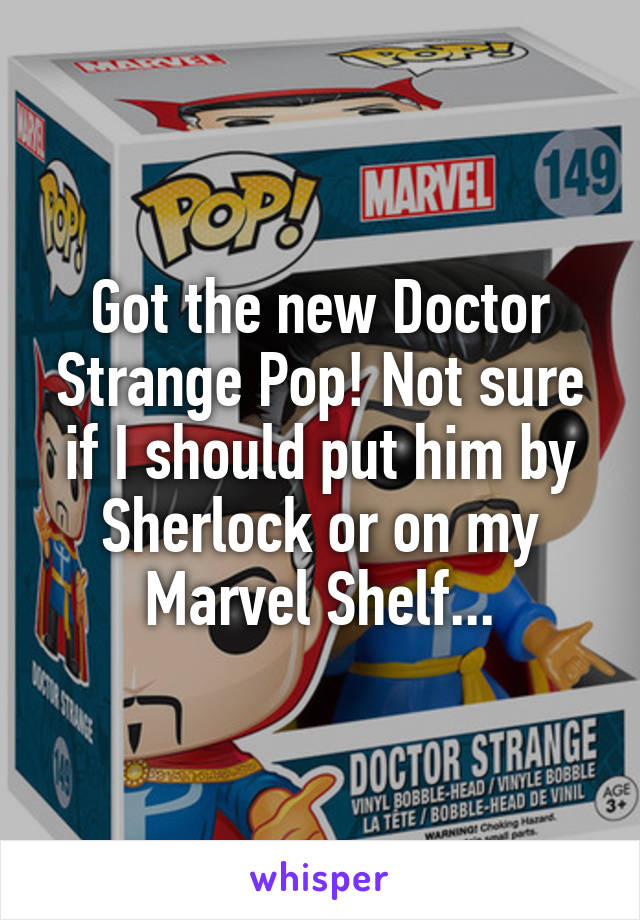 Got the new Doctor Strange Pop! Not sure if I should put him by Sherlock or on my Marvel Shelf...