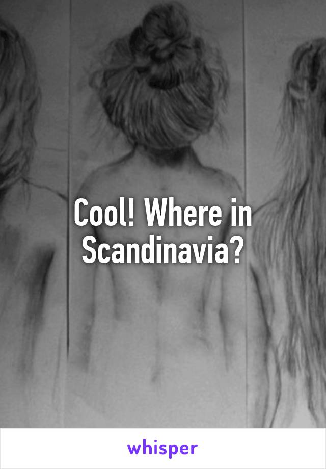 Cool! Where in Scandinavia?