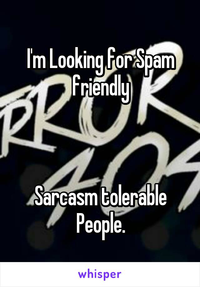 I'm Looking for Spam friendly



Sarcasm tolerable People.