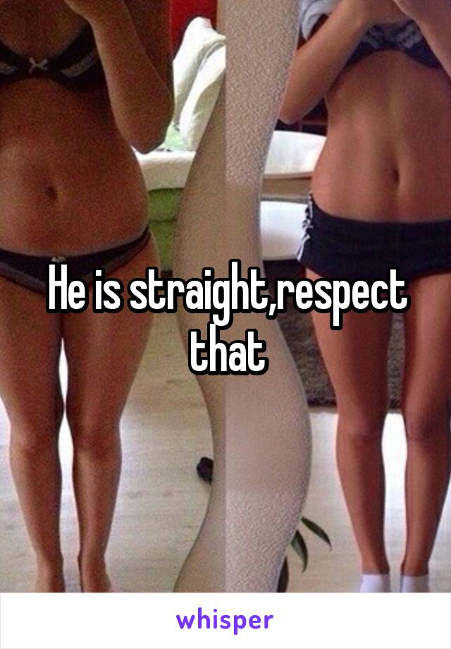 He is straight,respect that