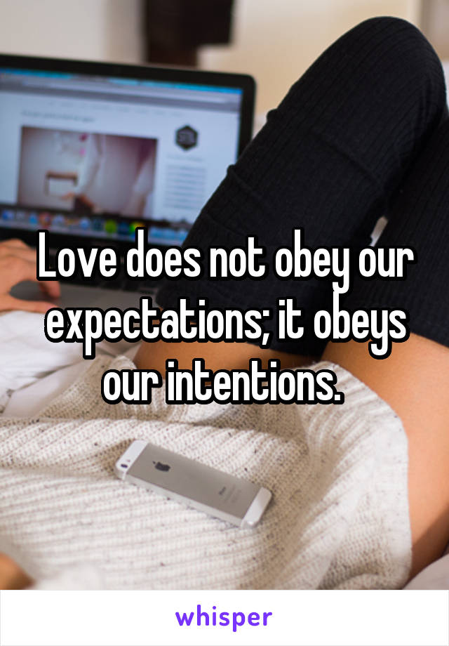 Love does not obey our expectations; it obeys our intentions. 