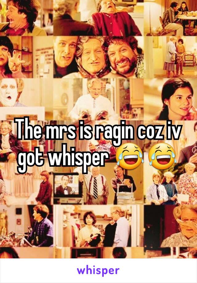 The mrs is ragin coz iv got whisper 😂😂