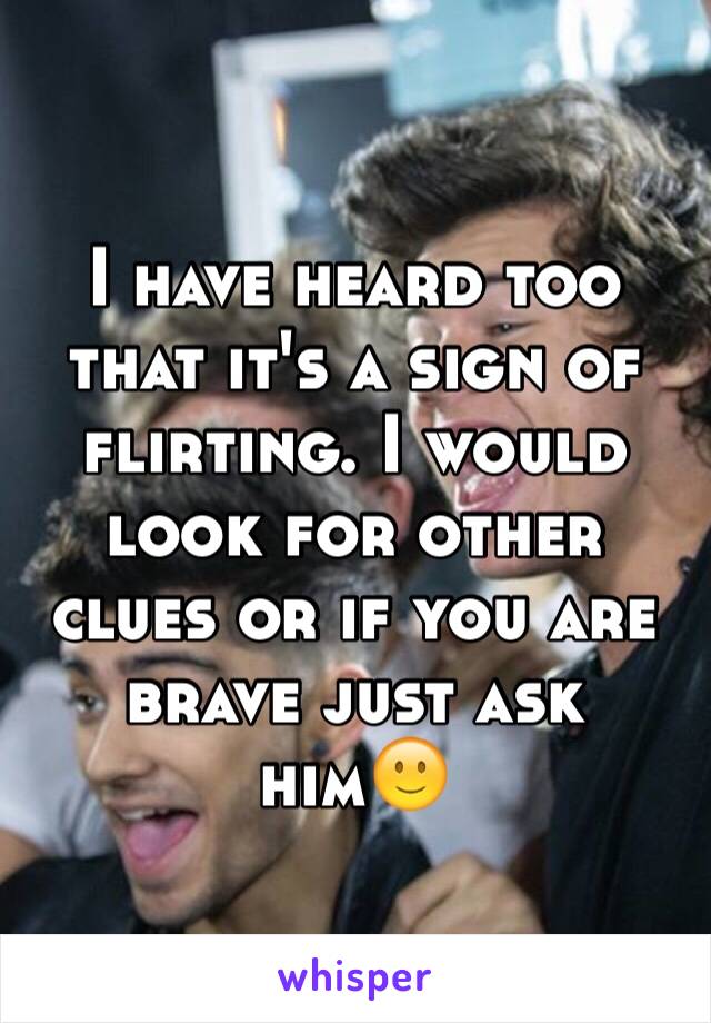 I have heard too that it's a sign of flirting. I would look for other clues or if you are brave just ask him🙂