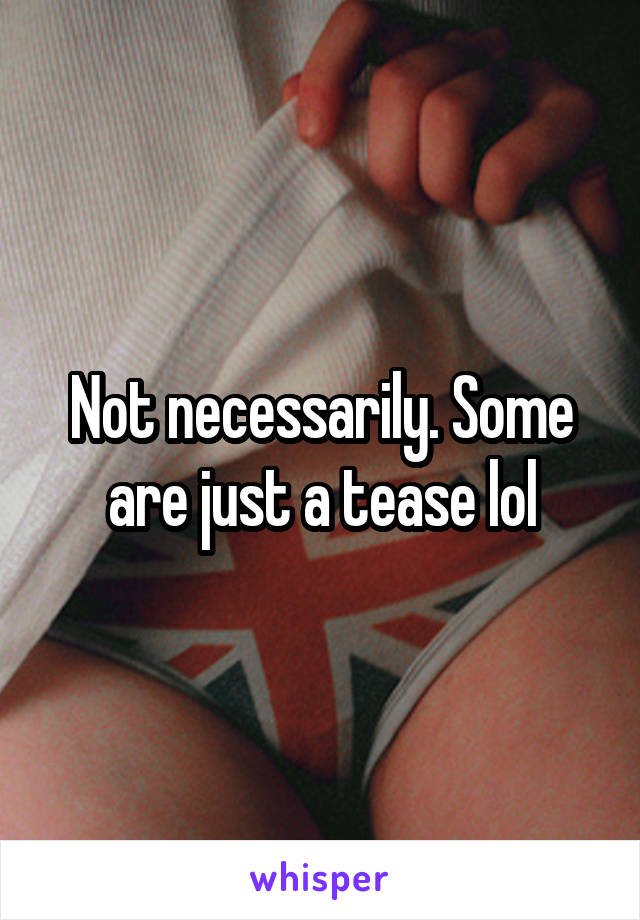 Not necessarily. Some are just a tease lol