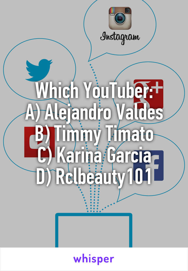 Which YouTuber:
A) Alejandro Valdes
B) Timmy Timato
C) Karina Garcia
D) Rclbeauty101