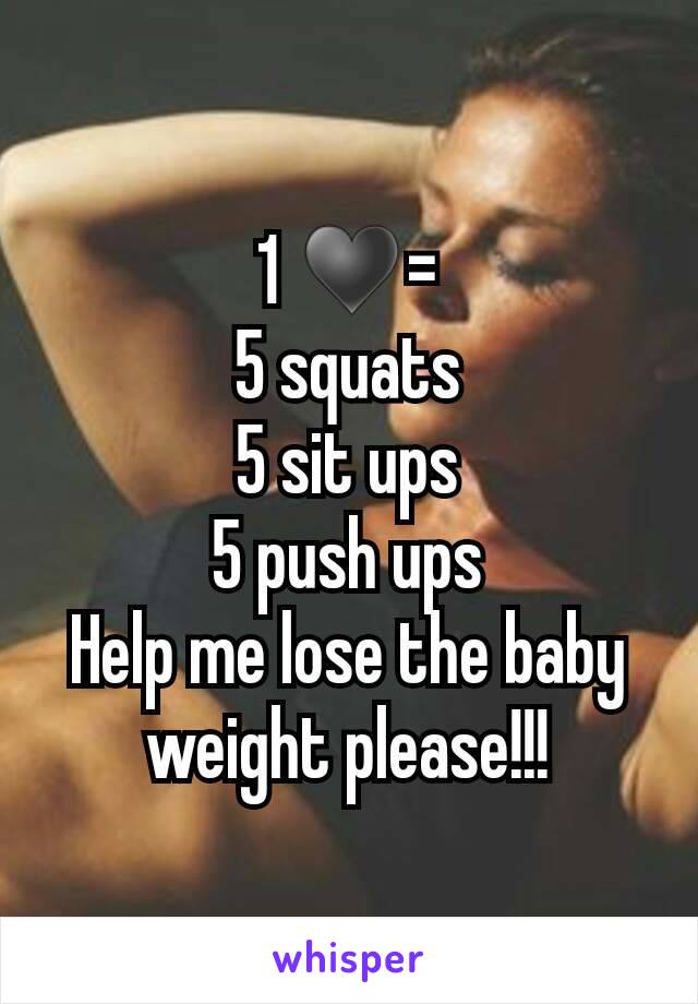 1 ♥=
5 squats
5 sit ups
5 push ups
Help me lose the baby weight please!!!