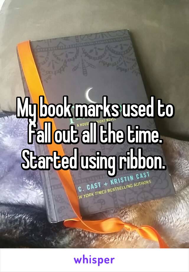 My book marks used to fall out all the time. Started using ribbon. 
