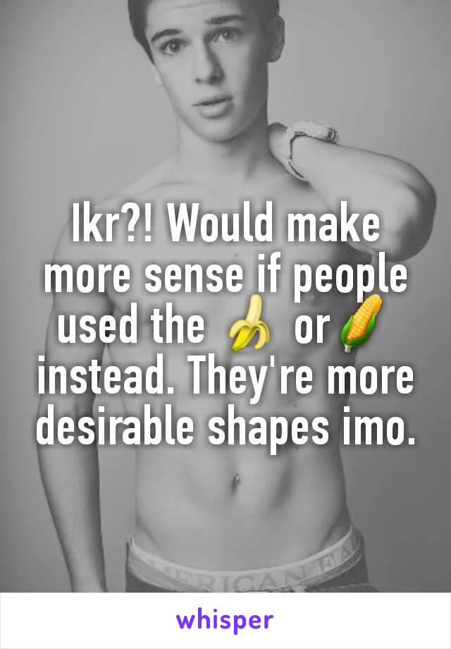 Ikr?! Would make more sense if people used the 🍌 or🌽 instead. They're more desirable shapes imo.