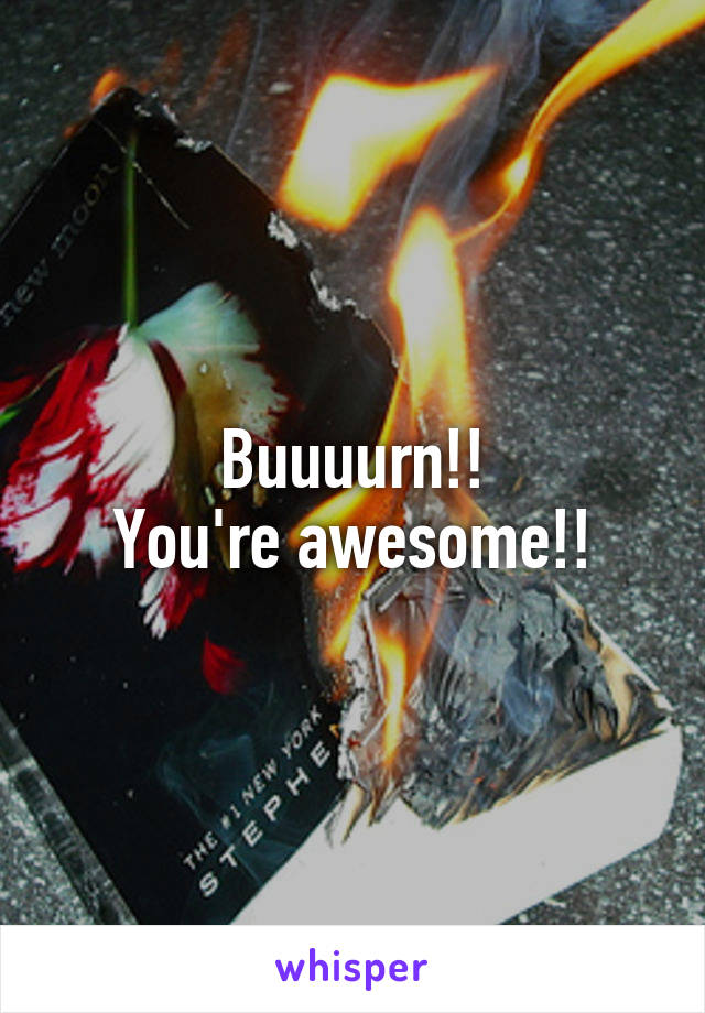 Buuuurn!!
You're awesome!!