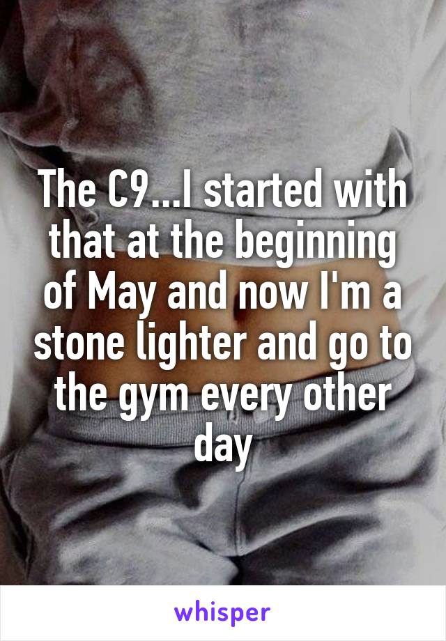 The C9...I started with that at the beginning of May and now I'm a stone lighter and go to the gym every other day