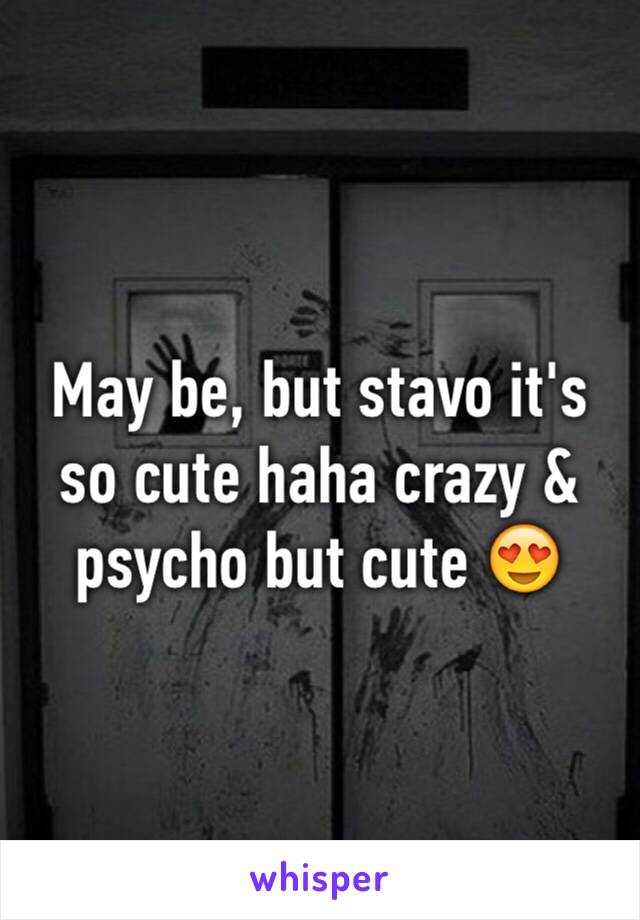 May be, but stavo it's so cute haha crazy & psycho but cute 😍