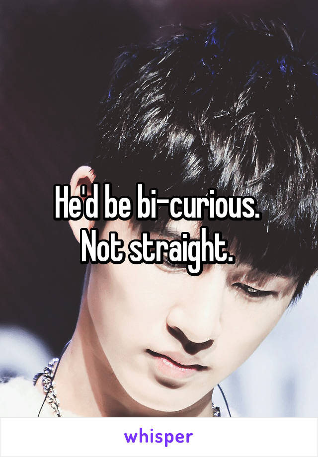 He'd be bi-curious. 
Not straight. 