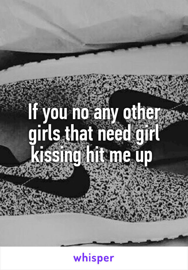 If you no any other girls that need girl kissing hit me up 