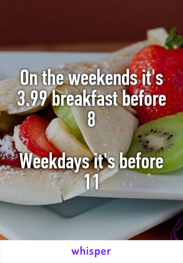 On the weekends it's 3.99 breakfast before 8

Weekdays it's before 11