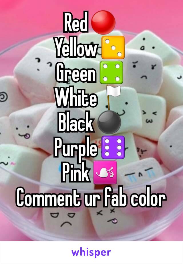 Red🔴
Yellow⚂
Green⚃
White🏳
Black⚫
Purple⚅
Pink☙
Comment ur fab color
