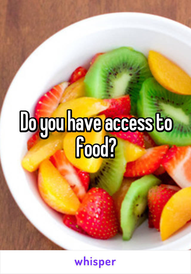 Do you have access to food?