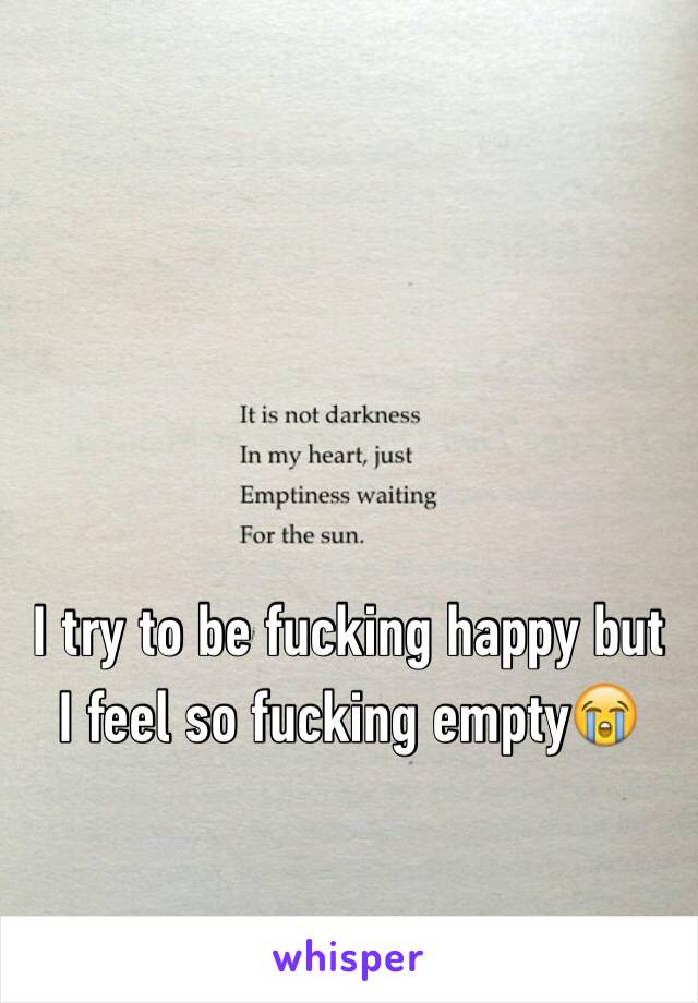 
I try to be fucking happy but I feel so fucking empty😭