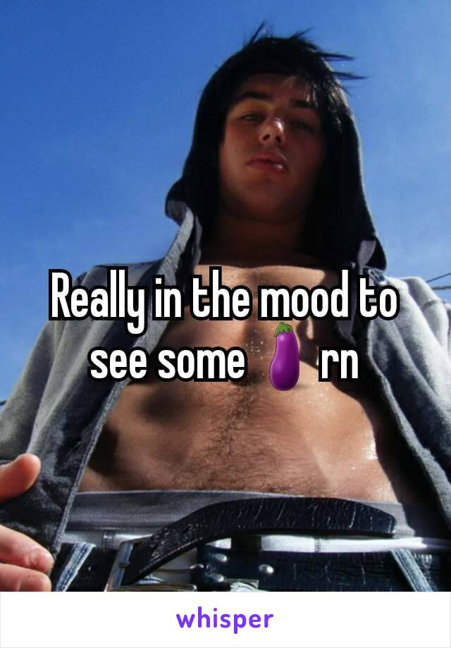 Really in the mood to see some🍆rn