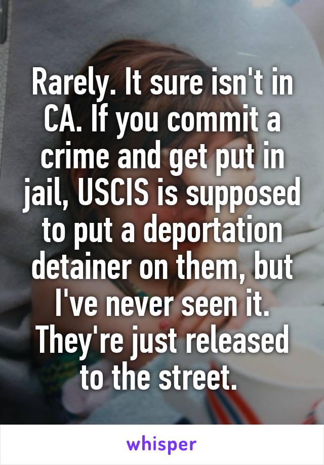 Rarely. It sure isn't in CA. If you commit a crime and get put in jail, USCIS is supposed to put a deportation detainer on them, but I've never seen it. They're just released to the street. 