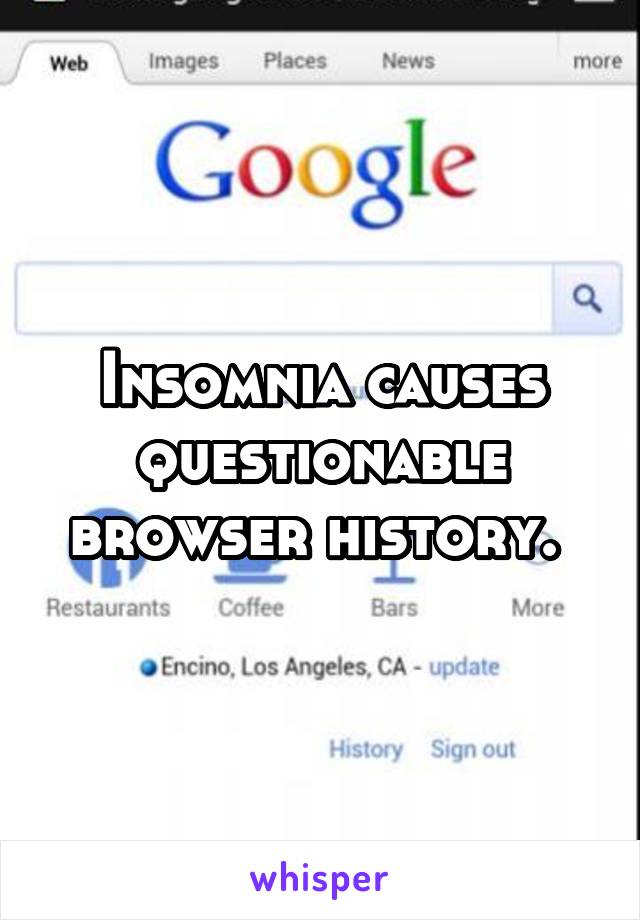 Insomnia causes questionable browser history. 