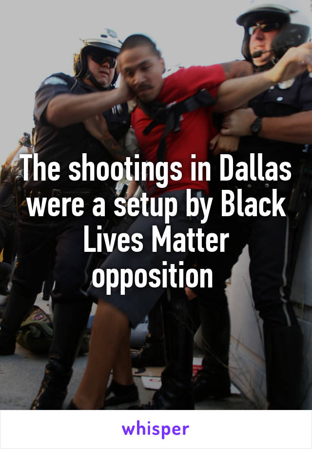 The shootings in Dallas were a setup by Black Lives Matter opposition 