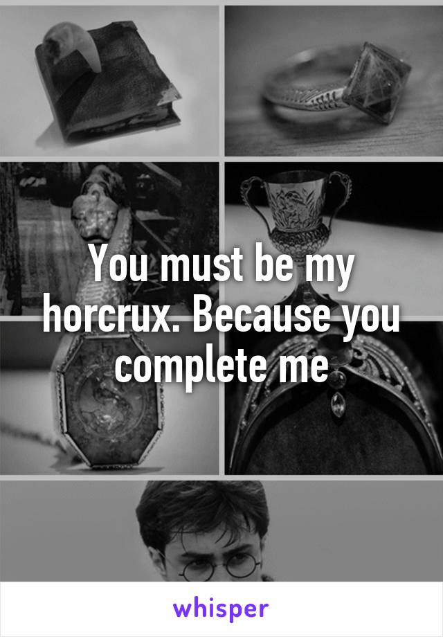 You must be my horcrux. Because you complete me