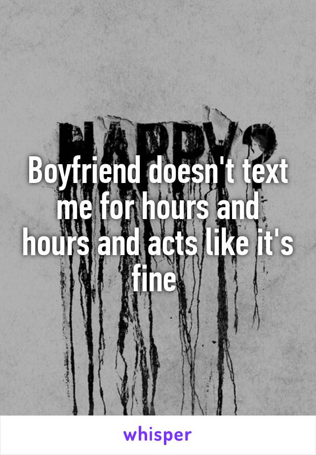 Boyfriend doesn't text me for hours and hours and acts like it's fine 