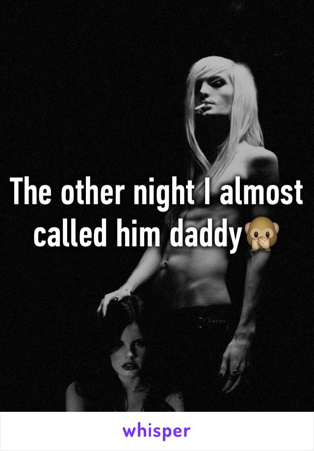 The other night I almost called him daddy🙊