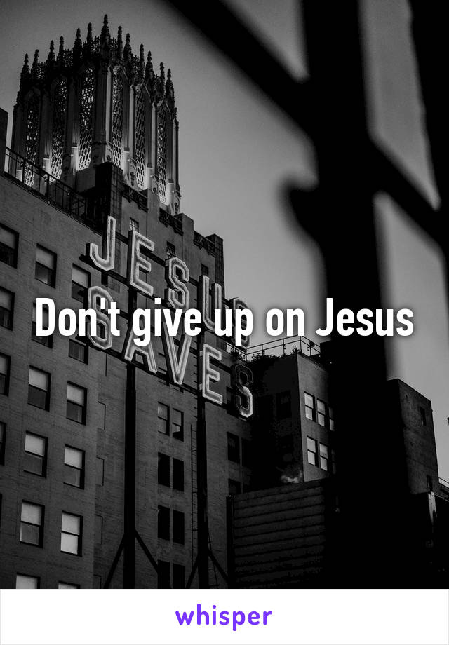 Don't give up on Jesus