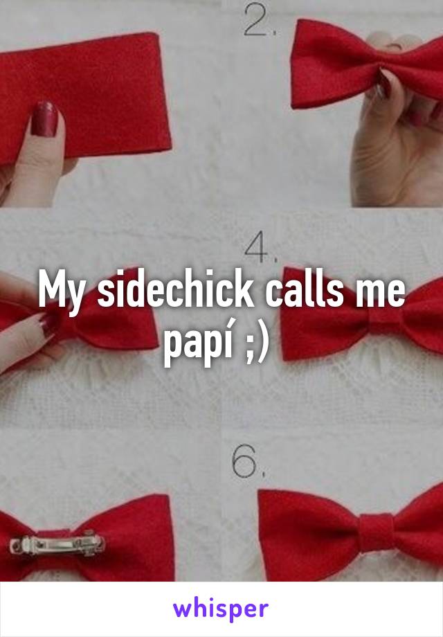 My sidechick calls me papí ;) 