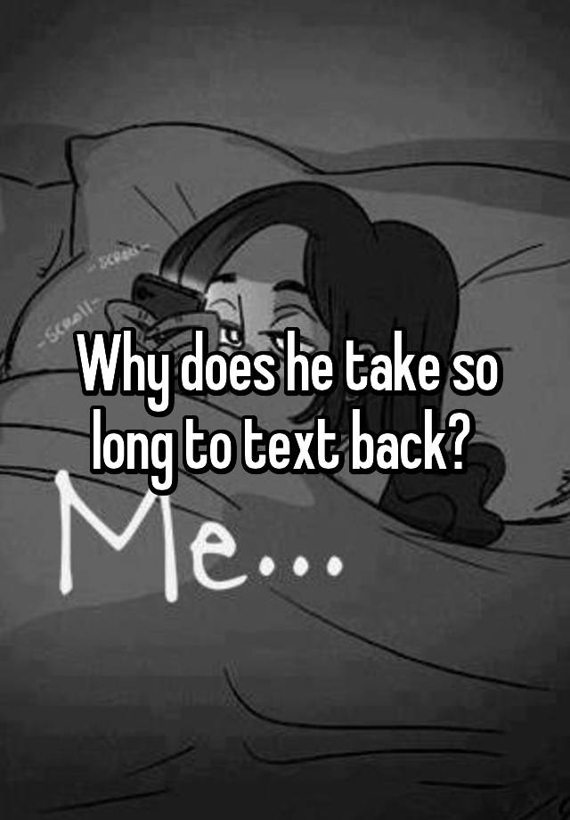 why-does-he-take-so-long-to-text-back