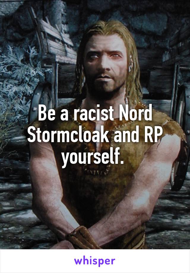 Be a racist Nord Stormcloak and RP yourself. 