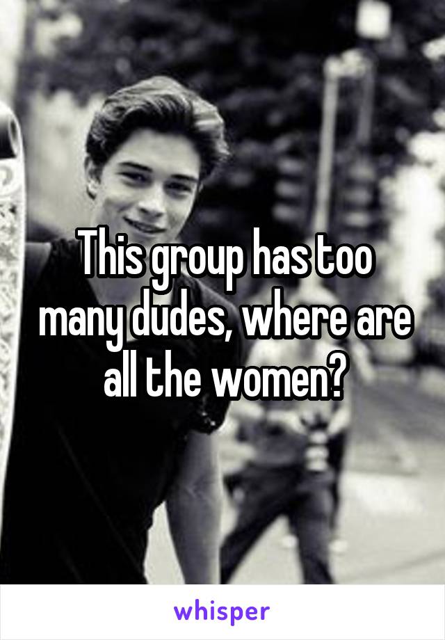 This group has too many dudes, where are all the women?